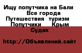 Ищу попутчика на Бали!!! - Все города Путешествия, туризм » Попутчики   . Крым,Судак